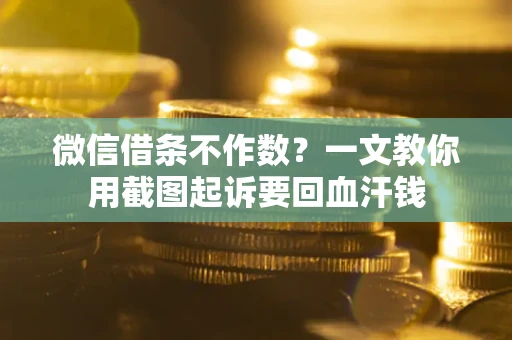 北京微信借条不作数？一文教你用截图起诉要回血汗钱