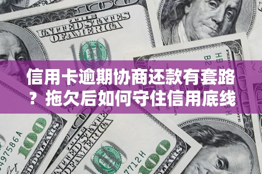 北京信用卡逾期协商还款有套路？拖欠后如何守住信用底线？