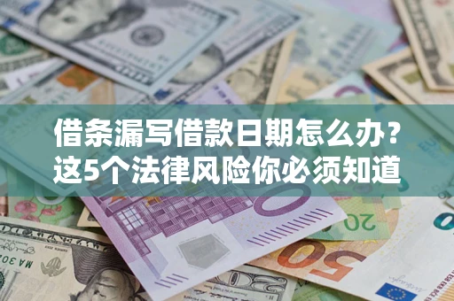 北京借条漏写借款日期怎么办？这5个法律风险你必须知道