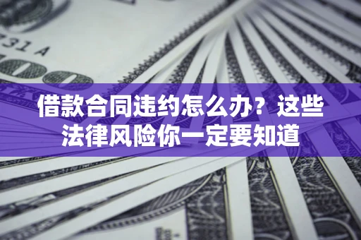 北京借款合同违约怎么办？这些法律风险你一定要知道