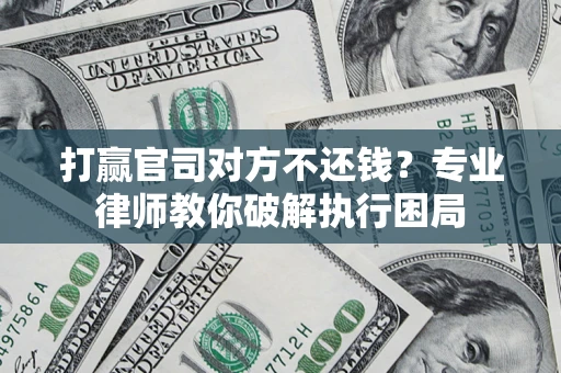 北京打赢官司对方不还钱？专业律师教你破解执行困局