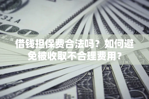 北京借钱担保费合法吗？如何避免被收取不合理费用？