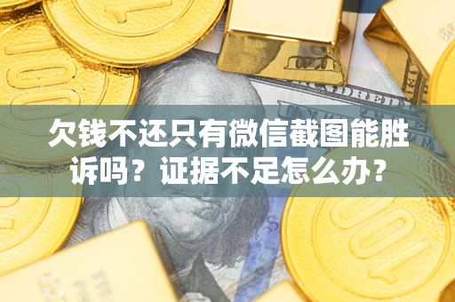 北京欠钱不还只有微信截图能胜诉吗？证据不足怎么办？