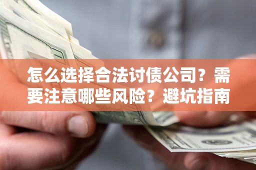 北京怎么选择合法讨债公司？需要注意哪些风险？避坑指南来了！