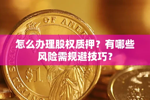 北京怎么办理股权质押？有哪些风险需规避技巧？