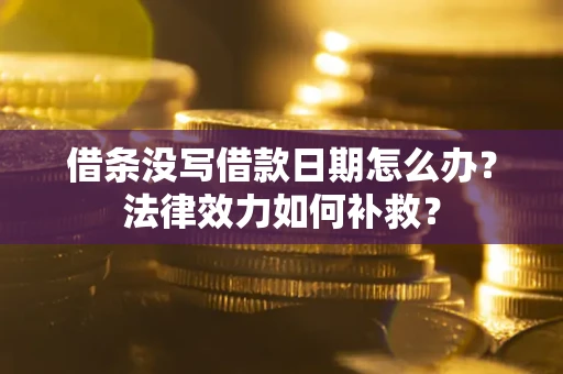 北京借条没写借款日期怎么办?法律效力如何补救? 北京借条没写借款日期怎么办?法律效力如何补救?