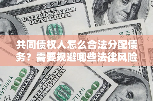 北京共同债权人怎么合法分配债务？需要规避哪些法律风险？