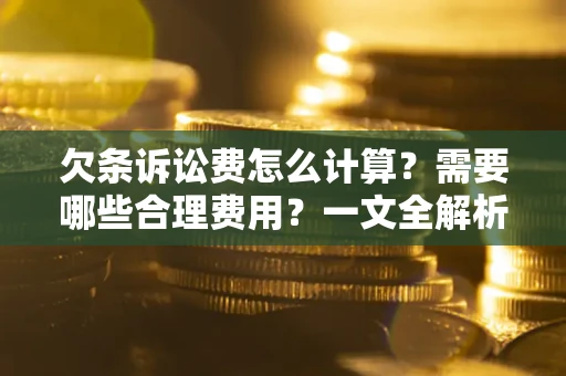 北京欠条诉讼费怎么计算？需要哪些合理费用？一文全解析