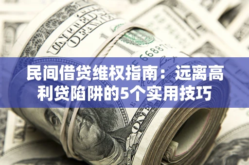 北京民间借贷维权指南：远离高利贷陷阱的5个实用技巧