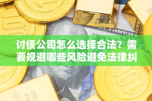 北京讨债公司怎么选择合法?需要规避哪些风险避免法律纠纷? 北京讨债公司怎么选择合法?需要规避哪些风险避免法律纠纷?