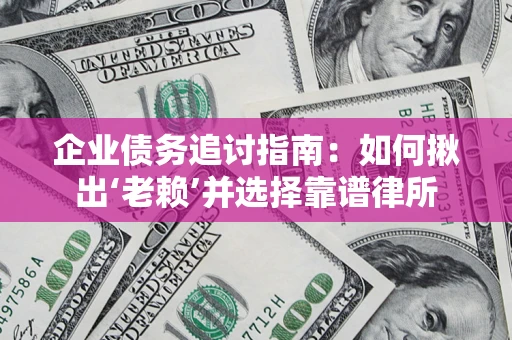 北京企业债务追讨指南：如何揪出‘老赖’并选择靠谱律所