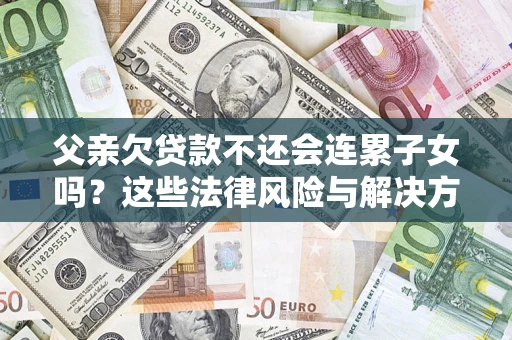 北京父亲欠贷款不还会连累子女吗？这些法律风险与解决方法要早知道！
