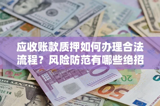 北京应收账款质押如何办理合法流程？风险防范有哪些绝招？