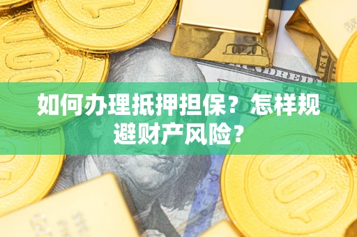 北京如何办理抵押担保？怎样规避财产风险？