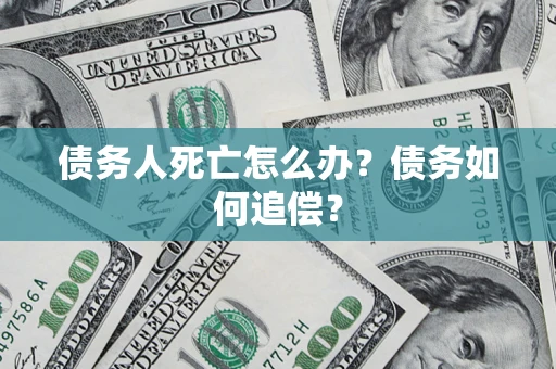北京债务人死亡怎么办？债务如何追偿？