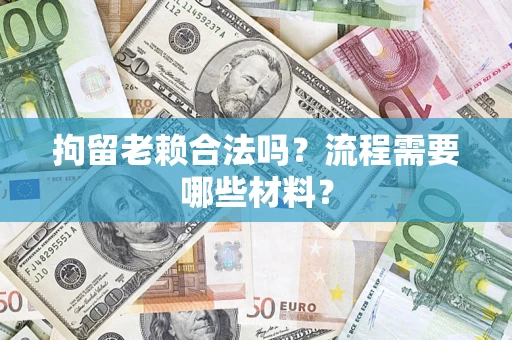 北京拘留老赖合法吗？流程需要哪些材料？