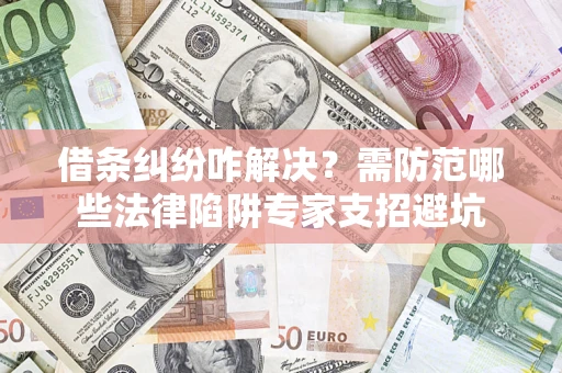 北京借条纠纷咋解决？需防范哪些法律陷阱专家支招避坑