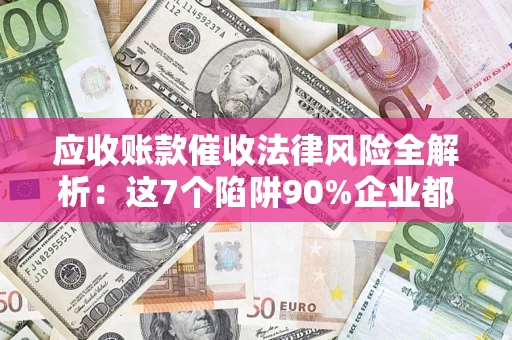 北京应收账款催收法律风险全解析：这7个陷阱90%企业都踩过（含合规应对指南）