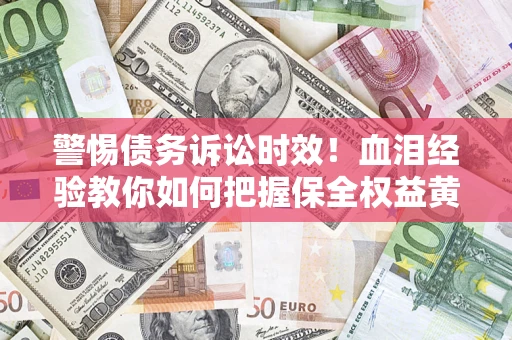 北京警惕债务诉讼时效！血泪经验教你如何把握保全权益黄金期