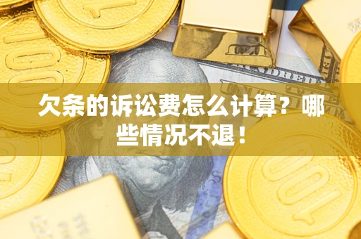 北京欠条的诉讼费怎么计算?哪些情况不退! 北京欠条的诉讼费怎么计算?哪些情况不退!