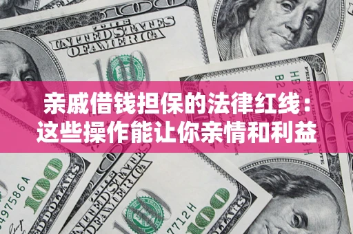 北京亲戚借钱担保的法律红线：这些操作能让你亲情和利益两不误