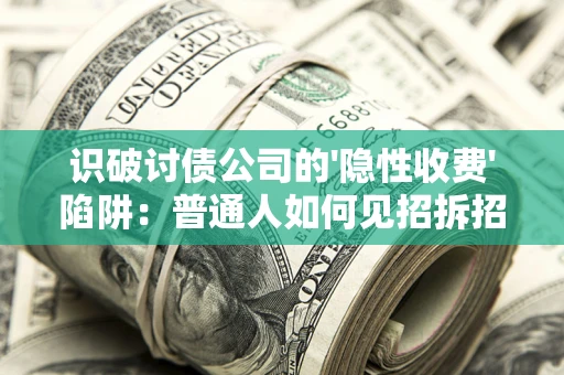 北京识破讨债公司的'隐性收费'陷阱：普通人如何见招拆招？