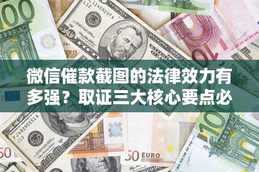 北京微信催款截图的法律效力有多强？取证三大核心要点必须知道！