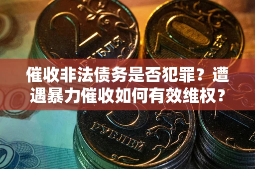 北京催收非法债务是否犯罪?遭遇暴力催收如何有效维权? 北京催收非法债务是否犯罪?遭遇暴力催收如何有效维权?