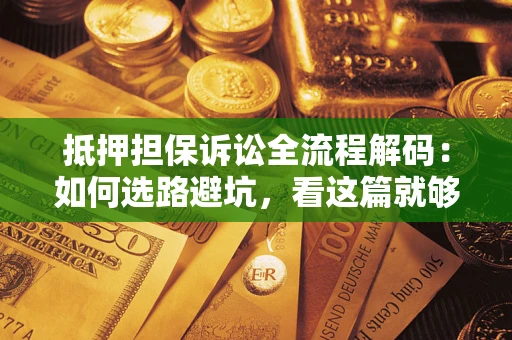 北京抵押担保诉讼全流程解码：如何选路避坑，看这篇就够了