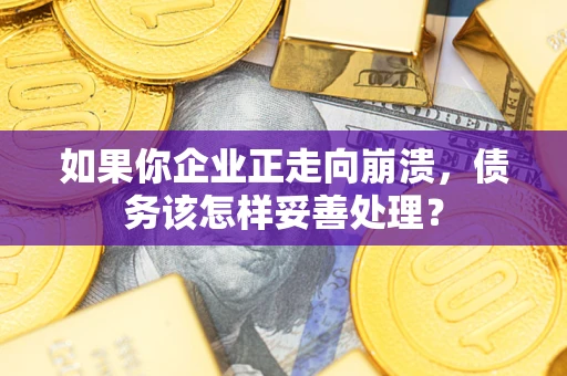 北京如果你企业正走向崩溃，债务该怎样妥善处理？