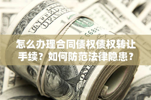 北京怎么办理合同债权债权转让手续？如何防范法律隐患？