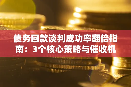 北京债务回款谈判成功率翻倍指南：3个核心策略与催收机构避坑法则