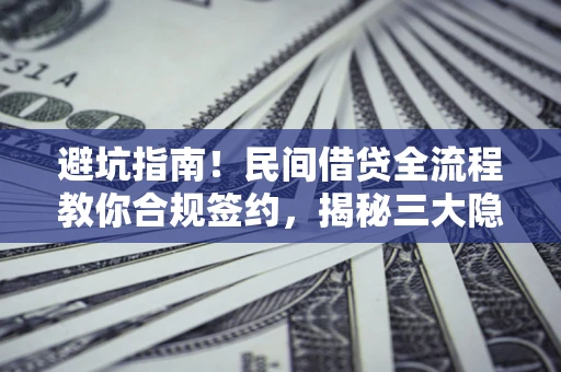 北京避坑指南！民间借贷全流程教你合规签约，揭秘三大隐形陷阱