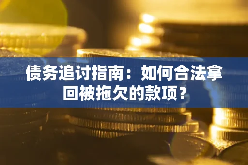 北京债务追讨指南：如何合法拿回被拖欠的款项？