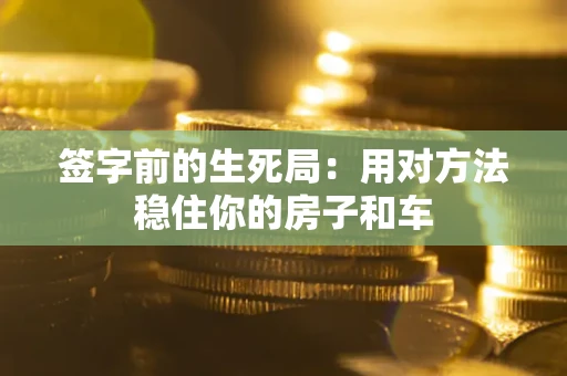 北京签字前的生死局：用对方法稳住你的房子和车