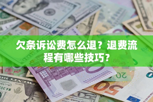 北京欠条诉讼费怎么退？退费流程有哪些技巧？