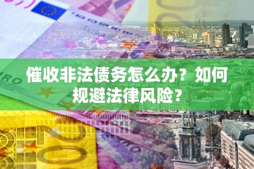 北京催收非法债务怎么办？如何规避法律风险？