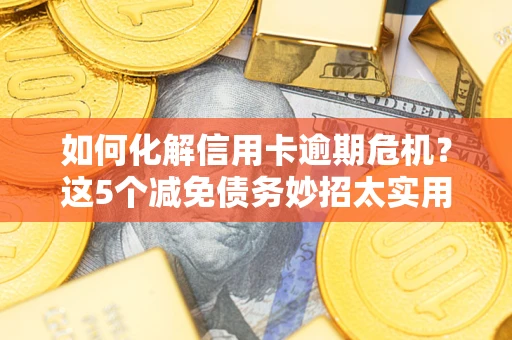 北京如何化解信用卡逾期危机？这5个减免债务妙招太实用