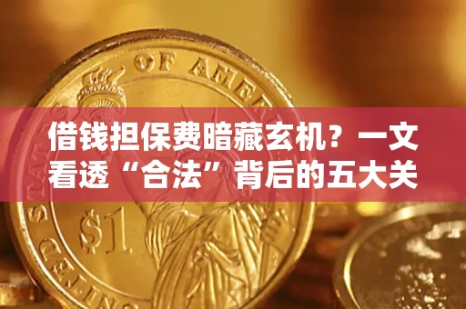 北京借钱担保费暗藏玄机？一文看透“合法”背后的五大关键陷阱