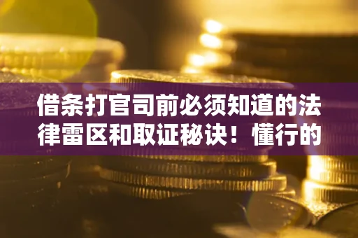北京借条打官司前必须知道的法律雷区和取证秘诀！懂行的人已经留好这些证据