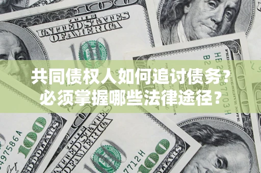 北京共同债权人如何追讨债务？必须掌握哪些法律途径？
