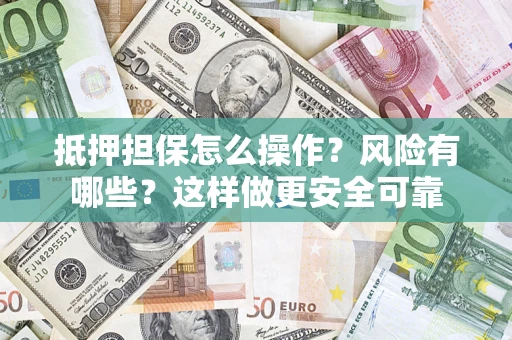 北京抵押担保怎么操作？风险有哪些？这样做更安全可靠
