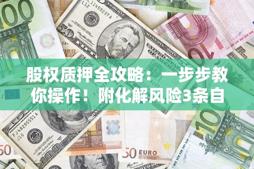 北京股权质押全攻略：一步步教你操作！附化解风险3条自救法则