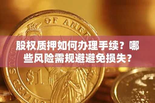 北京股权质押如何办理手续？哪些风险需规避避免损失？