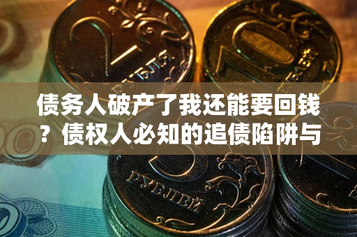 北京债务人破产了我还能要回钱？债权人必知的追债陷阱与破局之道