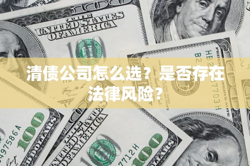 北京清债公司怎么选？是否存在法律风险？