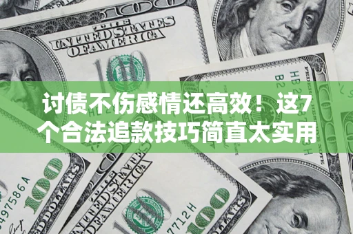 北京讨债不伤感情还高效！这7个合法追款技巧简直太实用