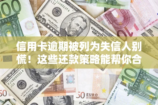 北京信用卡逾期被列为失信人别慌！这些还款策略能帮你合法止损