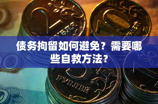 北京债务拘留如何避免？需要哪些自救方法？