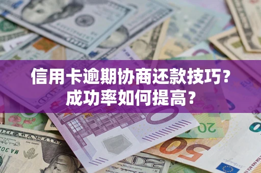 北京信用卡逾期协商还款技巧？成功率如何提高？